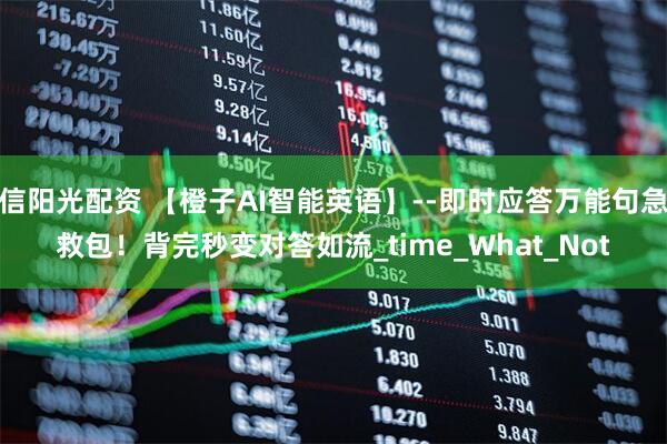 信阳光配资 【橙子AI智能英语】--即时应答万能句急救包！背完秒变对答如流_time_What_Not