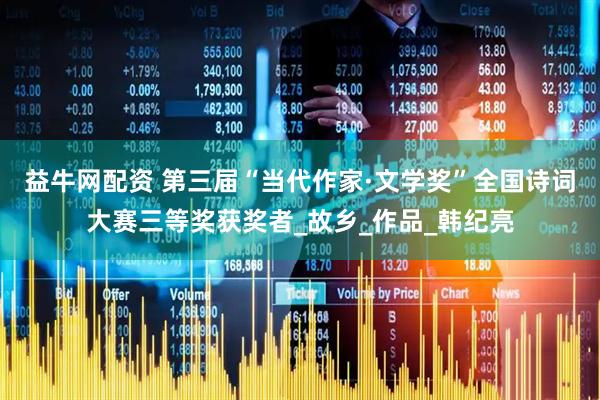 益牛网配资 第三届“当代作家·文学奖”全国诗词大赛三等奖获奖者_故乡_作品_韩纪亮