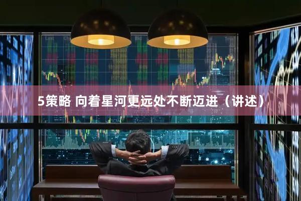 5策略 向着星河更远处不断迈进（讲述）