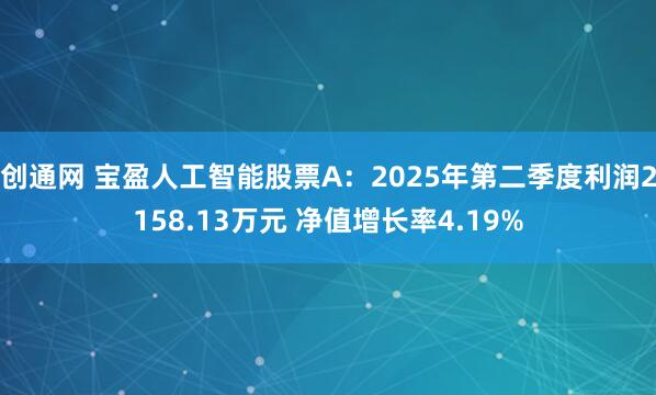 创通网 宝盈人工智能股票A：2025年第二季度利润2158.13万元 净值增长率4.19%