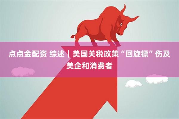 点点金配资 综述｜美国关税政策“回旋镖”伤及美企和消费者