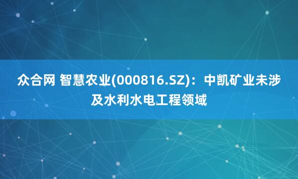 众合网 智慧农业(000816.SZ)：中凯矿业未涉及水利水电工程领域