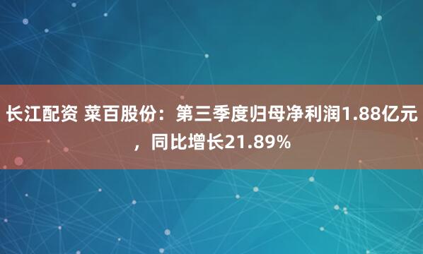 长江配资 菜百股份：第三季度归母净利润1.88亿元，同比增长21.89%