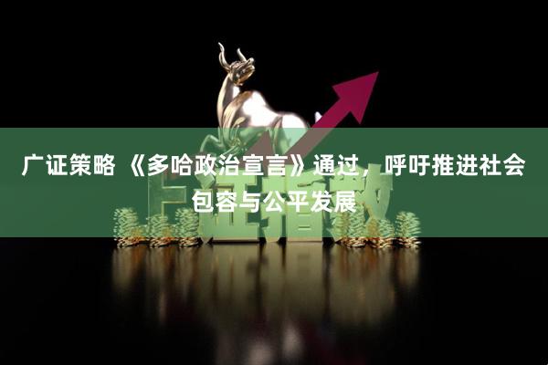 广证策略 《多哈政治宣言》通过，呼吁推进社会包容与公平发展