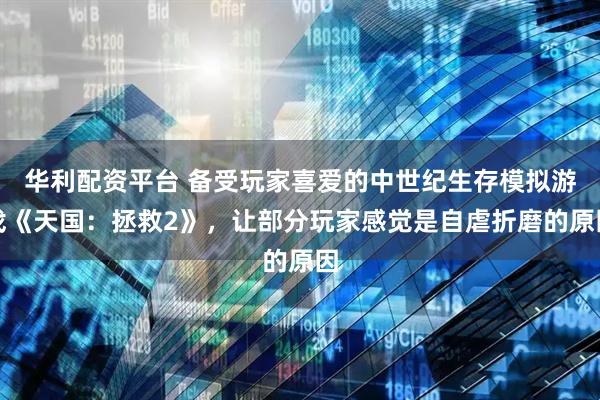 华利配资平台 备受玩家喜爱的中世纪生存模拟游戏《天国:拯救2》,让部分玩家感觉是自虐折磨的原因