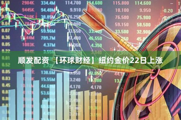 顺发配资 【环球财经】纽约金价22日上涨